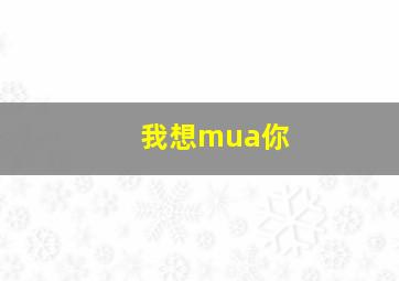 我想mua你