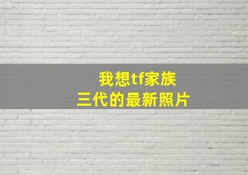 我想tf家族三代的最新照片