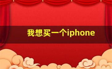 我想买一个iphone