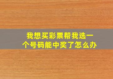 我想买彩票帮我选一个号码能中奖了怎么办