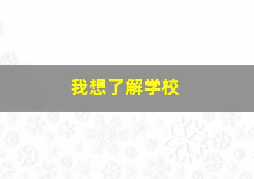 我想了解学校