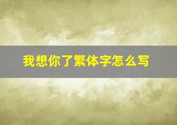 我想你了繁体字怎么写