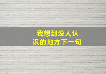 我想到没人认识的地方下一句