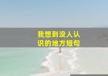 我想到没人认识的地方短句