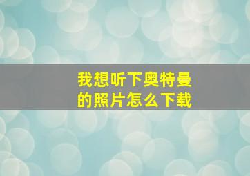 我想听下奥特曼的照片怎么下载