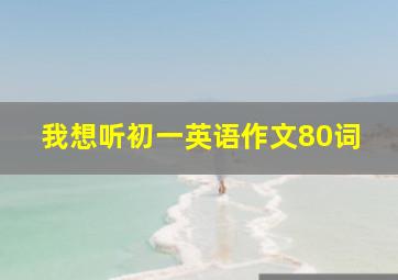 我想听初一英语作文80词