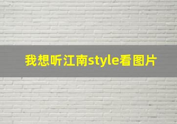 我想听江南style看图片