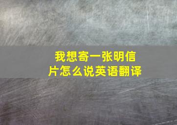 我想寄一张明信片怎么说英语翻译