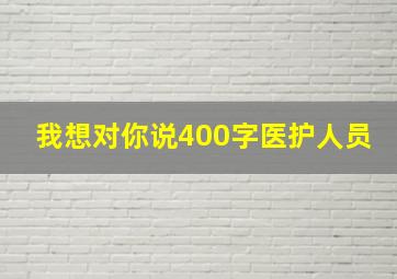 我想对你说400字医护人员