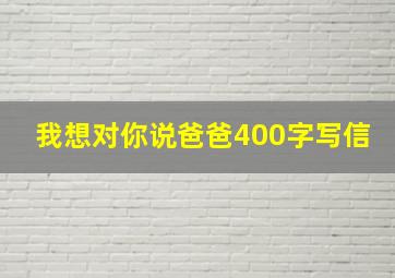 我想对你说爸爸400字写信