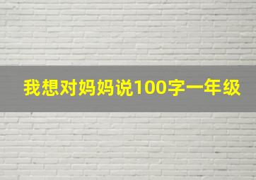 我想对妈妈说100字一年级