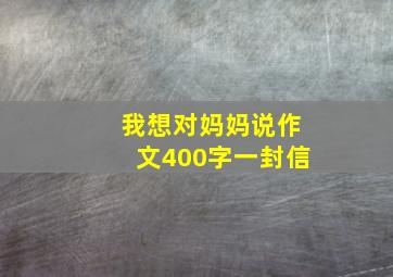 我想对妈妈说作文400字一封信