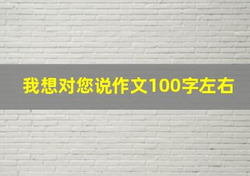 我想对您说作文100字左右