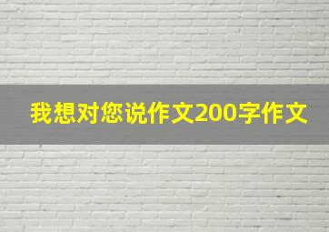 我想对您说作文200字作文