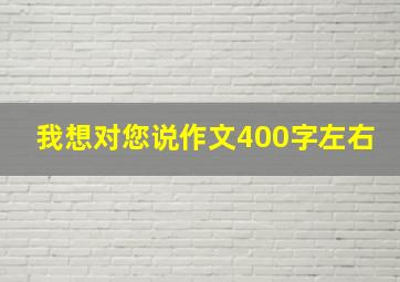 我想对您说作文400字左右