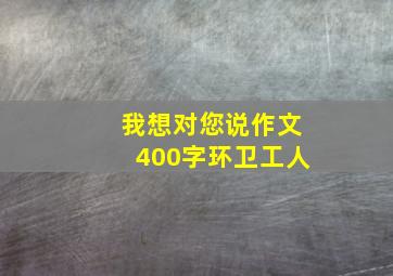 我想对您说作文400字环卫工人