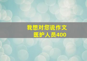 我想对您说作文医护人员400