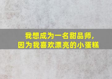 我想成为一名甜品师,因为我喜欢漂亮的小蛋糕