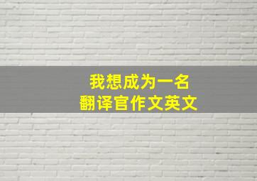 我想成为一名翻译官作文英文