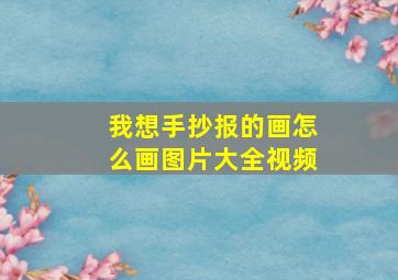 我想手抄报的画怎么画图片大全视频