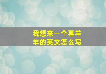 我想来一个喜羊羊的英文怎么写