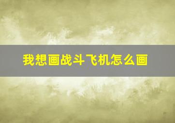 我想画战斗飞机怎么画