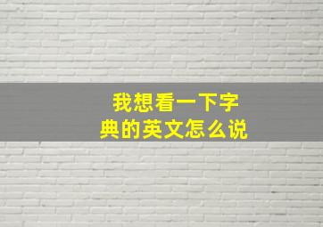 我想看一下字典的英文怎么说