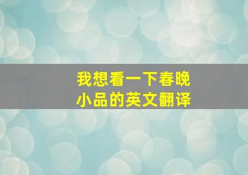 我想看一下春晚小品的英文翻译