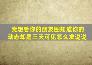 我想看你的朋友圈知道你的动态却是三天可见怎么发说说