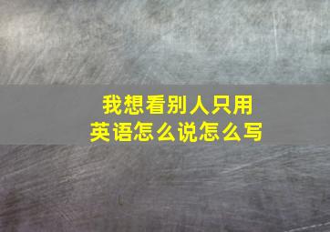 我想看别人只用英语怎么说怎么写