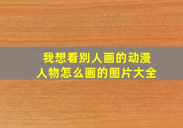 我想看别人画的动漫人物怎么画的图片大全