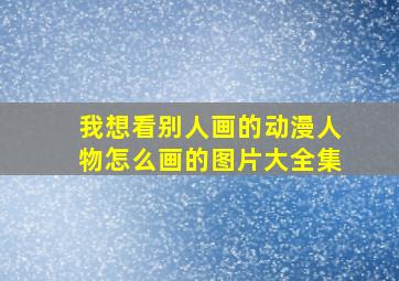 我想看别人画的动漫人物怎么画的图片大全集