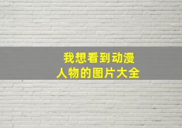 我想看到动漫人物的图片大全