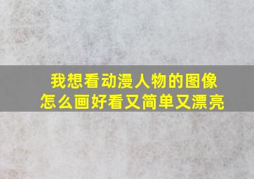 我想看动漫人物的图像怎么画好看又简单又漂亮