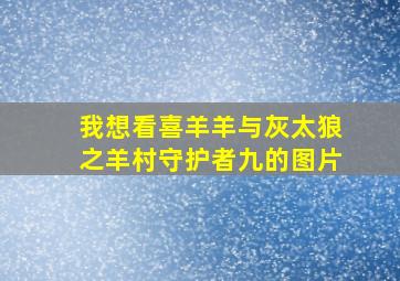 我想看喜羊羊与灰太狼之羊村守护者九的图片