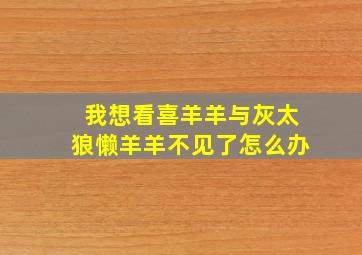 我想看喜羊羊与灰太狼懒羊羊不见了怎么办