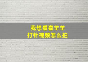 我想看喜羊羊打针视频怎么拍