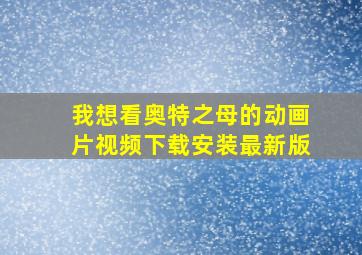 我想看奥特之母的动画片视频下载安装最新版