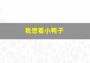 我想看小鸭子