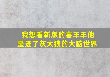 我想看新版的喜羊羊他是进了灰太狼的大脑世界