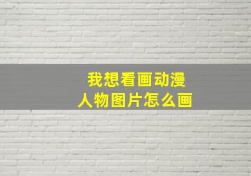 我想看画动漫人物图片怎么画