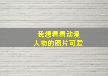 我想看看动漫人物的图片可爱