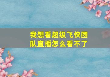 我想看超级飞侠团队直播怎么看不了