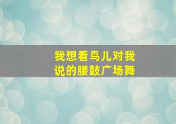 我想看鸟儿对我说的腰鼓广场舞