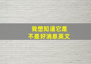 我想知道它是不是好消息英文