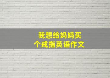 我想给妈妈买个戒指英语作文