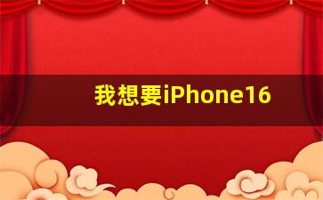 我想要iPhone16