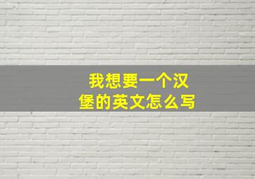 我想要一个汉堡的英文怎么写