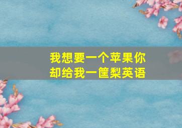 我想要一个苹果你却给我一筐梨英语