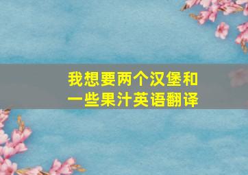 我想要两个汉堡和一些果汁英语翻译